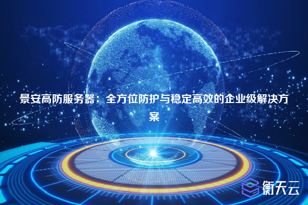 景安高防服务器:全方位防护与稳定高效的企业级解决方案