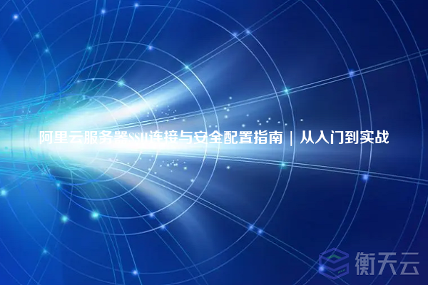 阿里云服务器SSH连接与安全配置指南 | 从入门到实战