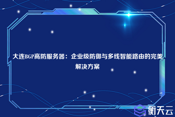 大连BGP高防服务器:企业级防御与多线智能路由的完美解决方案