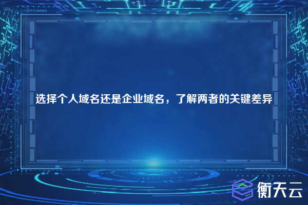 选择个人域名还是企业域名,了解两者的关键差异