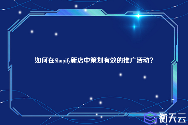 如何在Shopify新店中策划有效的推广活动?