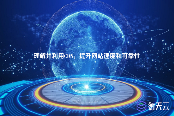 理解并利用CDN,提升网站速度和可靠性
