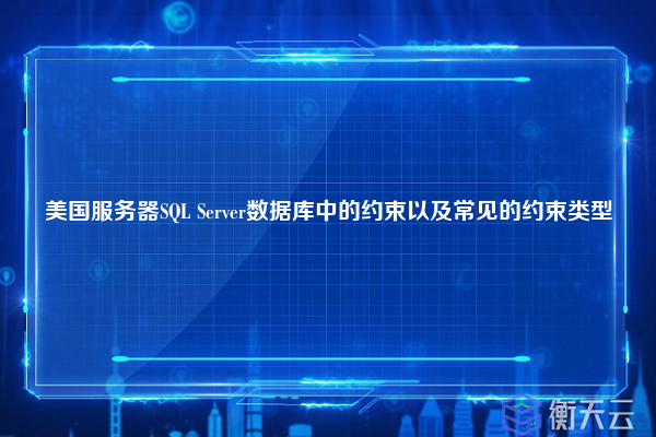 美国服务器SQL Server数据库中的约束以及常见的约束类型