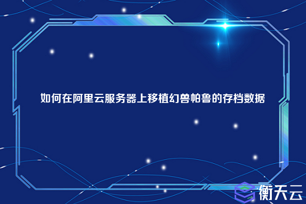 如何在阿里云服务器上移植幻兽帕鲁的存档数据
