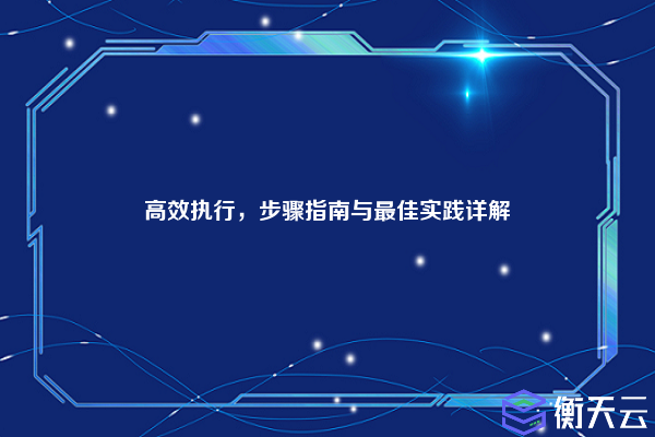 高效执行,步骤指南与最佳实践详解