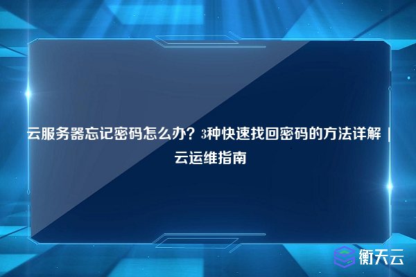 云服务器忘记密码怎么办?3种快速找回密码的方法详解 | 云运维指南