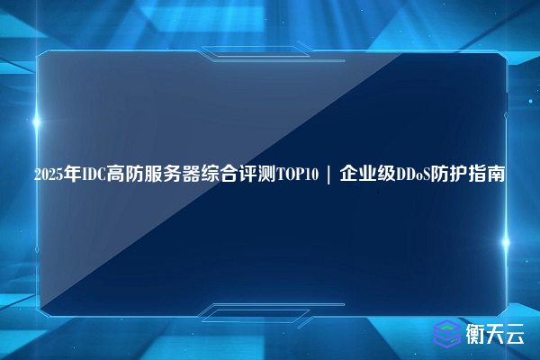 2025年IDC高防服务器综合评测TOP10 | 企业级DDoS防护指南