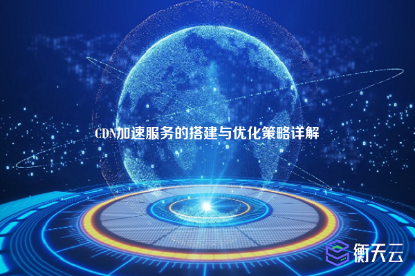 CDN加速服务的搭建与优化策略详解