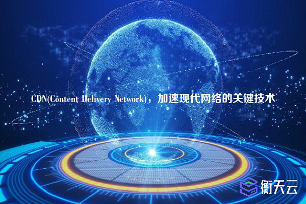 CDN(Content Delivery Network),加速现代网络的关键技术