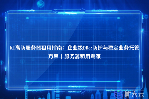 KT高防服务器租用指南:企业级DDoS防护与稳定业务托管方案 | 服务器租用专家
