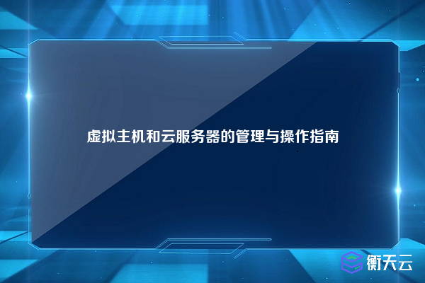 虚拟主机和云服务器的管理与操作指南