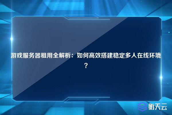 游戏服务器租用全解析:如何高效搭建稳定多人在线环境?