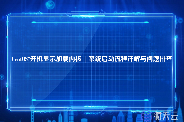CentOS7开机显示加载内核 | 系统启动流程详解与问题排查