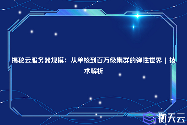 揭秘云服务器规模:从单核到百万级集群的弹性世界 | 技术解析