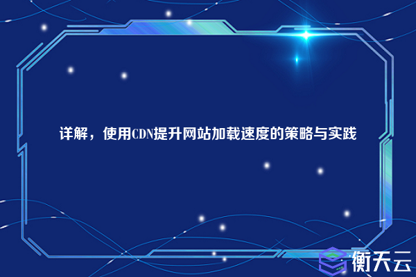 详解,使用CDN提升网站加载速度的策略与实践