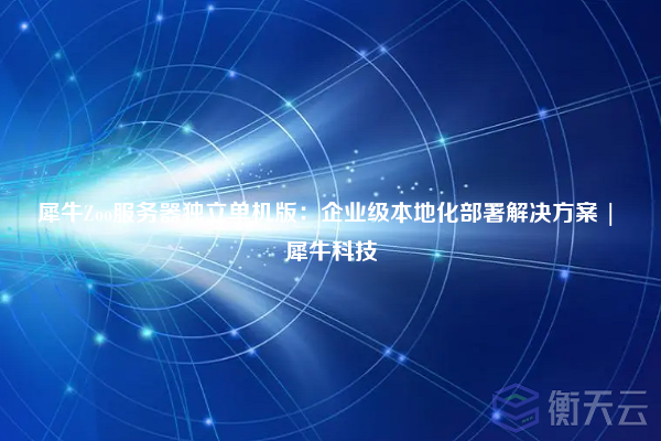 犀牛Zoo服务器独立单机版:企业级本地化部署解决方案 | 犀牛科技