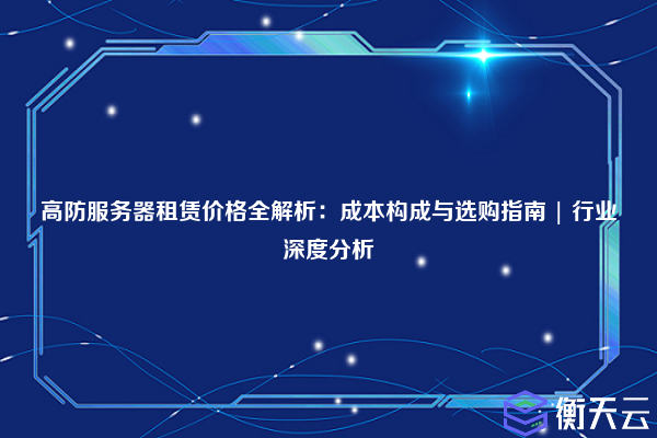 高防服务器租赁价格全解析:成本构成与选购指南 | 行业深度分析