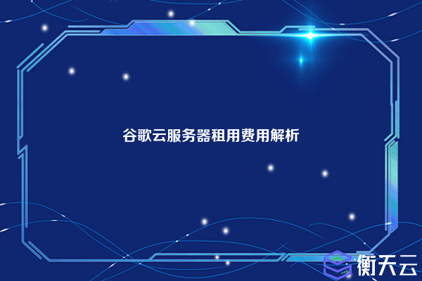 谷歌云服务器租用费用解析