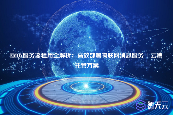 EMQX服务器租用全解析:高效部署物联网消息服务 | 云端托管方案