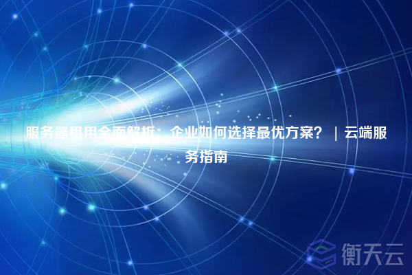 服务器租用全面解析:企业如何选择最优方案? | 云端服务指南