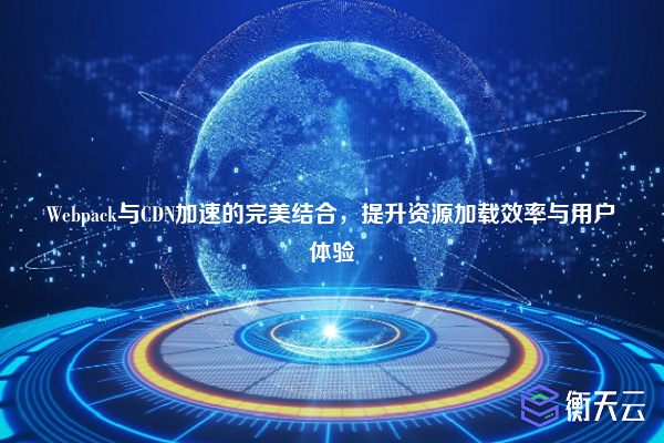 Webpack与CDN加速的完美结合,提升资源加载效率与用户体验