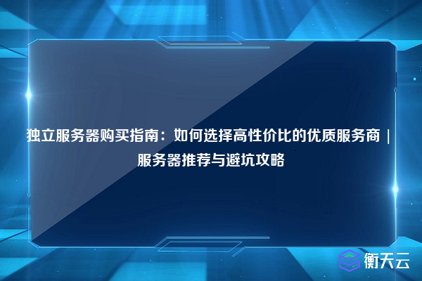 独立服务器购买指南:如何选择高性价比的优质服务商 | 服务器推荐与避坑攻略