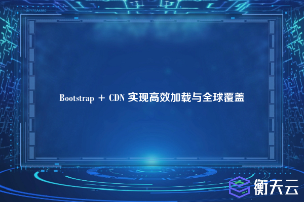 Bootstrap + CDN 实现高效加载与全球覆盖