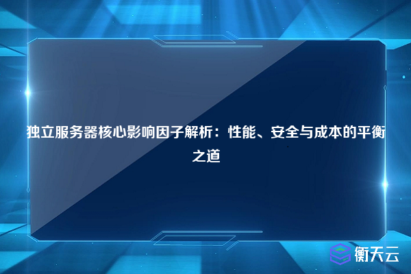 独立服务器核心影响因子解析:性能、安全与成本的平衡之道
