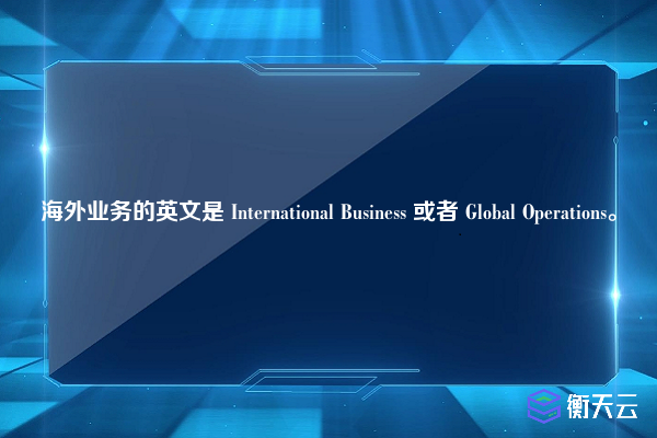 海外业务的英文是 International Business 或者 Global Operations。