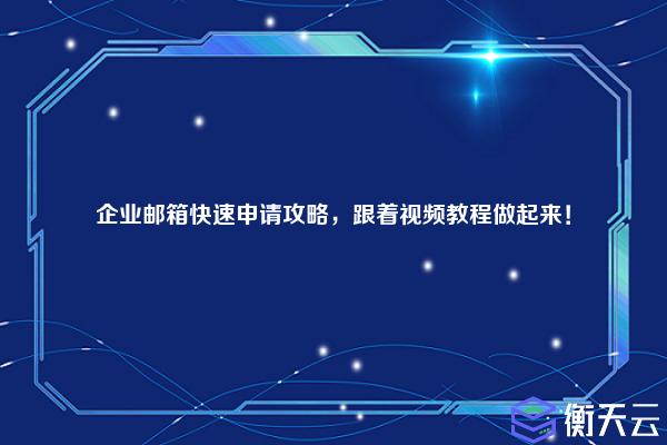 企业邮箱快速申请攻略,跟着视频教程做起来!