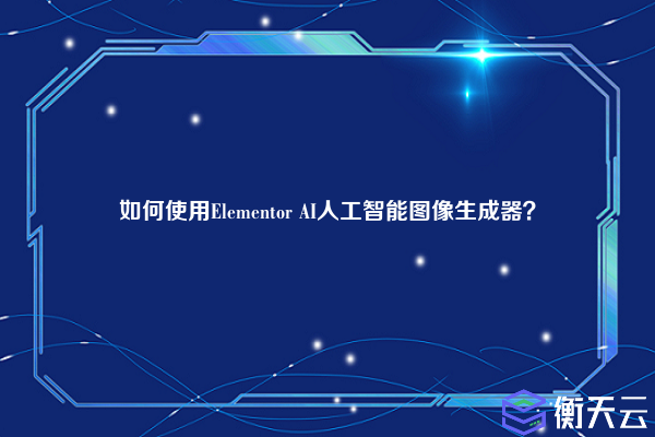 如何使用Elementor AI人工智能图像生成器?