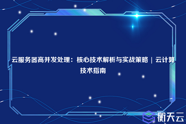 云服务器高并发处理:核心技术解析与实战策略 | 云计算技术指南
