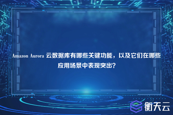 Amazon Aurora 云数据库有哪些关键功能,以及它们在哪些应用场景中表现突出?