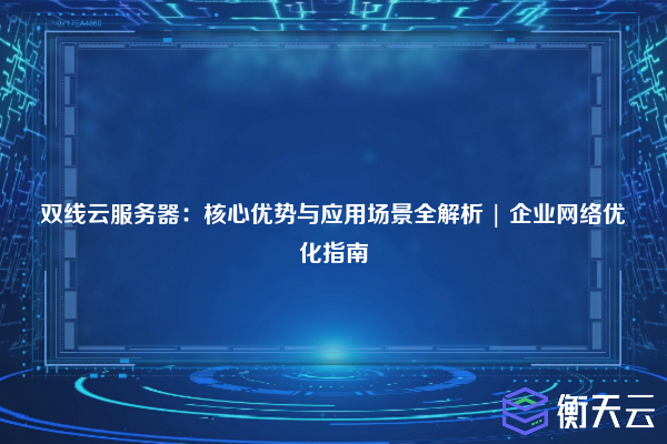 双线云服务器：核心优势与应用场景全解析 | 企业网络优化指南