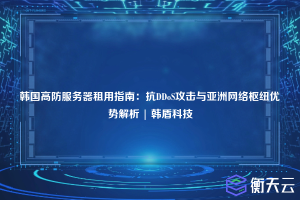 韩国高防服务器租用指南:抗DDoS攻击与亚洲网络枢纽优势解析 | 韩盾科技