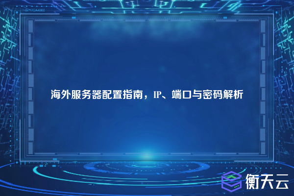 海外服务器配置指南,IP、端口与密码解析