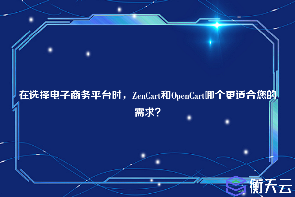 在选择电子商务平台时,ZenCart和OpenCart哪个更适合您的需求?