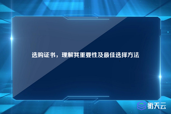 选购证书,理解其重要性及最佳选择方法