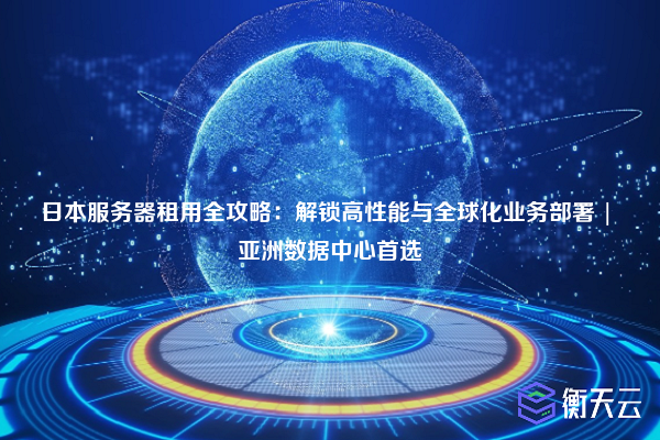 日本服务器租用全攻略:解锁高性能与全球化业务部署 | 亚洲数据中心首选