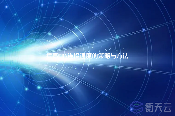 提高CDN连接速度的策略与方法