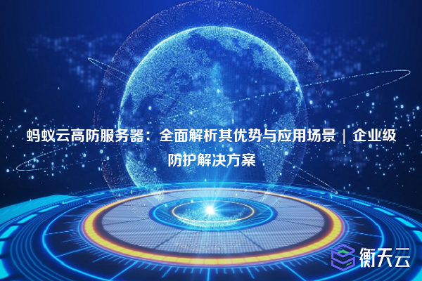 蚂蚁云高防服务器:全面解析其优势与应用场景 | 企业级防护解决方案
