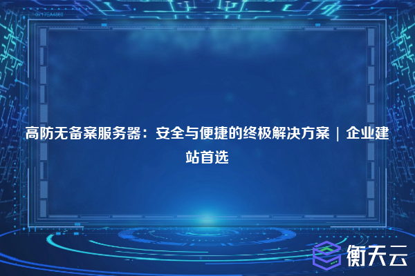 高防无备案服务器:安全与便捷的终极解决方案 | 企业建站首选