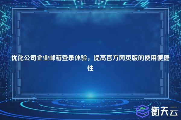 优化公司企业邮箱登录体验,提高官方网页版的使用便捷性