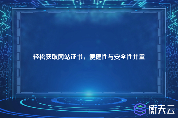 轻松获取网站证书,便捷性与安全性并重