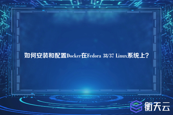 如何安装和配置Docker在Fedora 38/37 Linux系统上?
