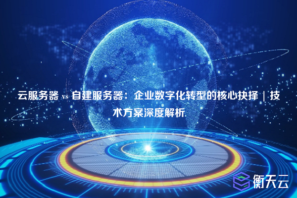 云服务器 vs 自建服务器:企业数字化转型的核心抉择 | 技术方案深度解析
