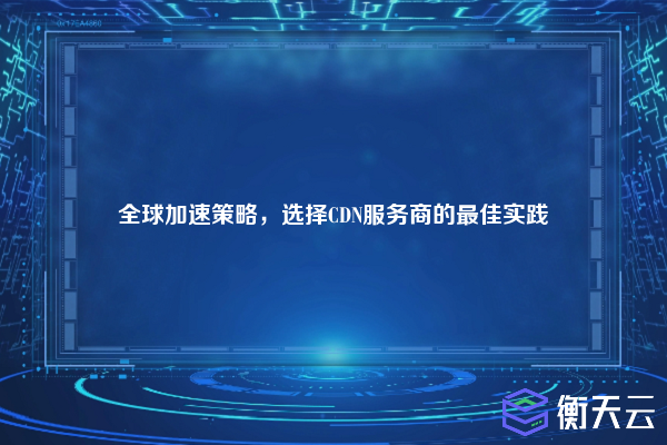 全球加速策略,选择CDN服务商的最佳实践