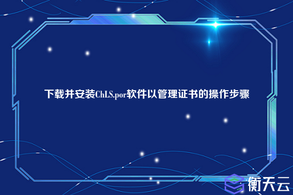 下载并安装ChLS.por软件以管理证书的操作步骤