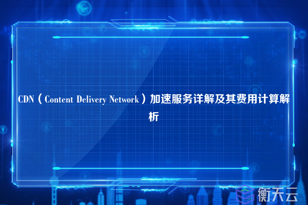 CDN(Content Delivery Network)加速服务详解及其费用计算解析