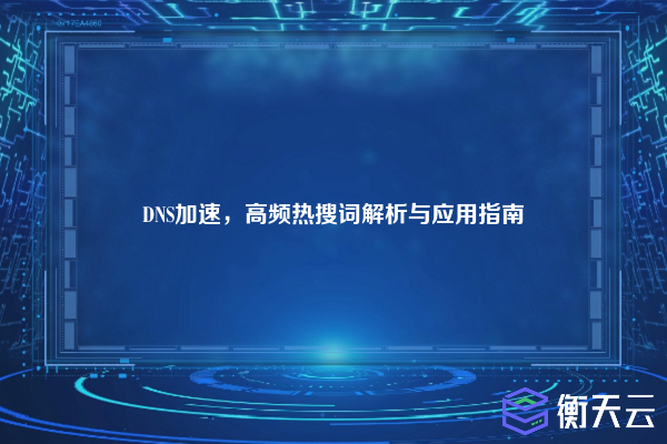 DNS加速,高频热搜词解析与应用指南